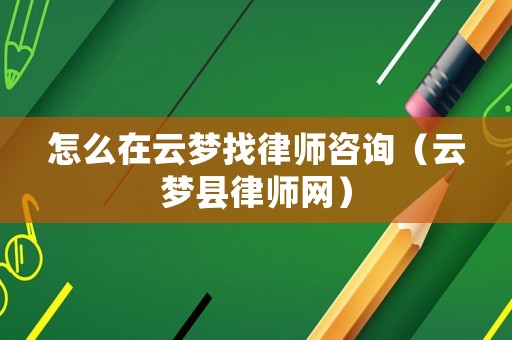 怎么在云夢找律師咨詢（云夢縣律師網）