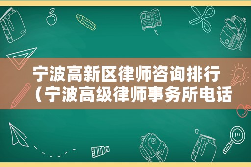 寧波高新區律師咨詢排行（寧波高級律師事務所電話）