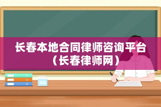 長春本地合同律師咨詢平臺（長春律師網）