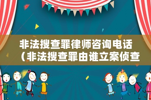 非法搜查罪律師咨詢電話（非法搜查罪由誰立案偵查）