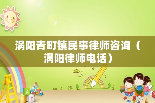 渦陽青町鎮民事律師咨詢（渦陽律師電話）