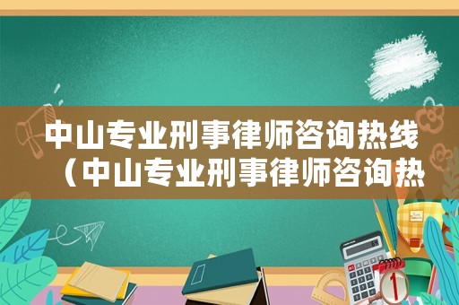中山專業刑事律師咨詢熱線（中山專業刑事律師咨詢熱線電話號碼）