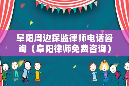 阜陽周邊探監(jiān)律師電話咨詢（阜陽律師免費咨詢）