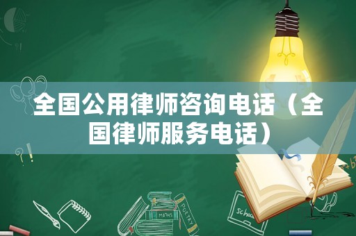 全國公用律師咨詢電話（全國律師服務(wù)電話）