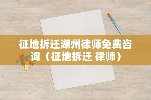 征地拆遷湖州律師免費咨詢（征地拆遷 律師）