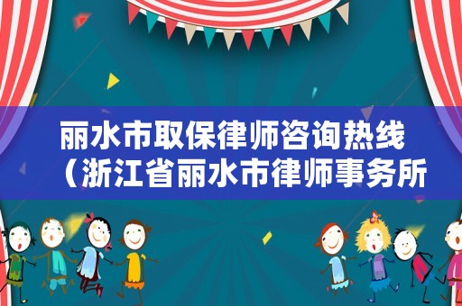 麗水市取保律師咨詢熱線（浙江省麗水市律師事務所咨詢電話號碼）