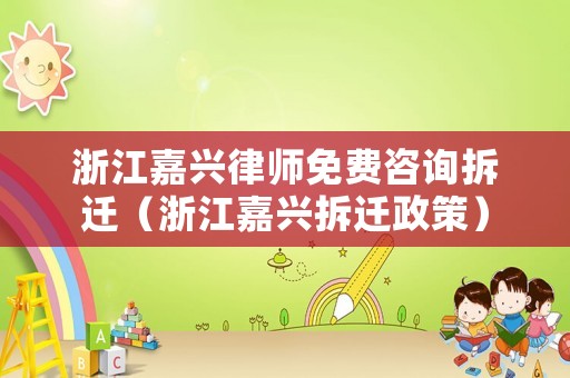 浙江嘉興律師免費咨詢拆遷（浙江嘉興拆遷政策）