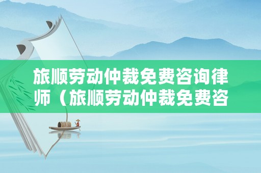 旅順勞動仲裁免費咨詢律師（旅順勞動仲裁免費咨詢律師電話）