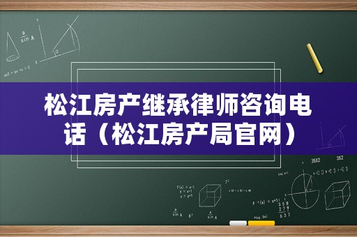 松江房產繼承律師咨詢電話（松江房產局官網）