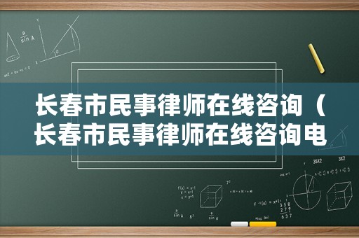 長春市民事律師在線咨詢（長春市民事律師在線咨詢電話）