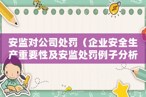 安監(jiān)對公司處罰（企業(yè)安全生產(chǎn)重要性及安監(jiān)處罰例子分析）