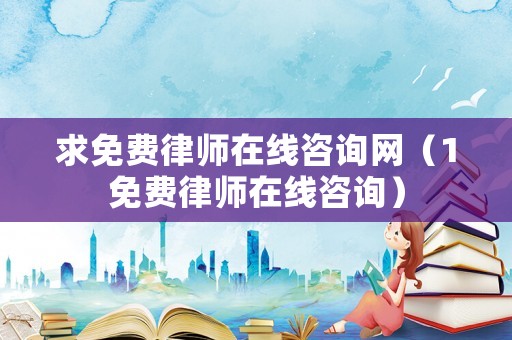 求免費律師在線咨詢網(wǎng)（1免費律師在線咨詢）