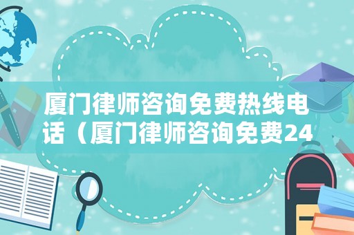 廈門律師咨詢免費(fèi)熱線電話（廈門律師咨詢免費(fèi)24小時(shí)在線）
