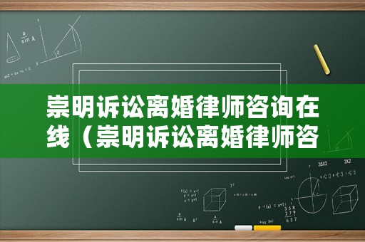 崇明訴訟離婚律師咨詢在線（崇明訴訟離婚律師咨詢在線）