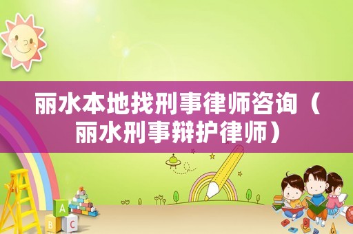 麗水本地找刑事律師咨詢（麗水刑事辯護律師）