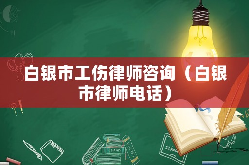 白銀市工傷律師咨詢（白銀市律師電話）