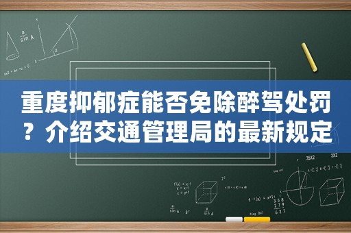 重度抑郁癥能否免除醉駕處罰？介紹交通管理局的最新規(guī)定