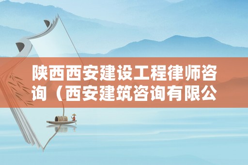 陜西西安建設(shè)工程律師咨詢(xún)（西安建筑咨詢(xún)有限公司）