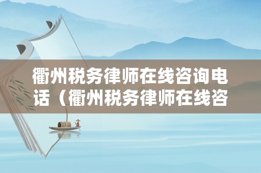 衢州稅務律師在線咨詢電話（衢州稅務律師在線咨詢電話是多少）
