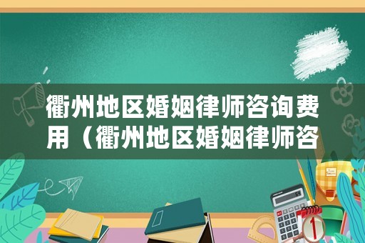 衢州地區婚姻律師咨詢費用（衢州地區婚姻律師咨詢費用多少）