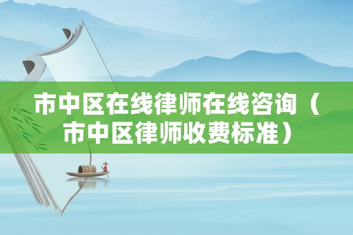市中區在線律師在線咨詢（市中區律師收費標準）
