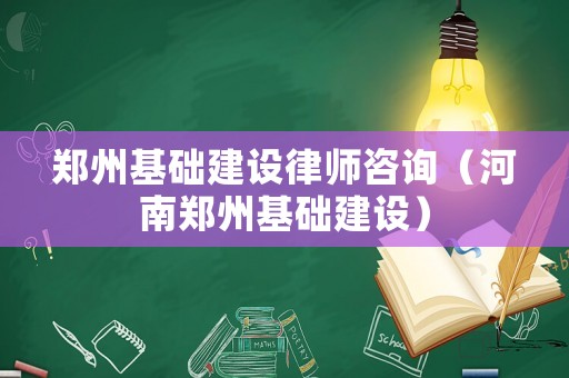 鄭州基礎建設律師咨詢（河南鄭州基礎建設）