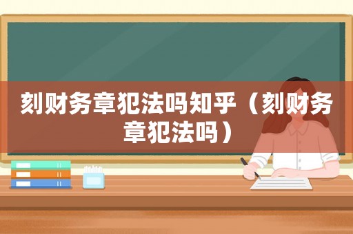 刻財務章犯法嗎知乎（刻財務章犯法嗎）
