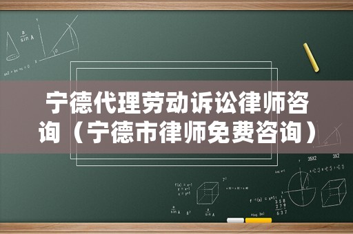 寧德代理勞動訴訟律師咨詢（寧德市律師免費(fèi)咨詢）