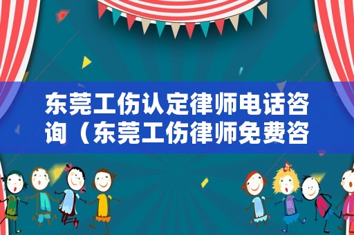 東莞工傷認定律師電話咨詢（東莞工傷律師免費咨詢）