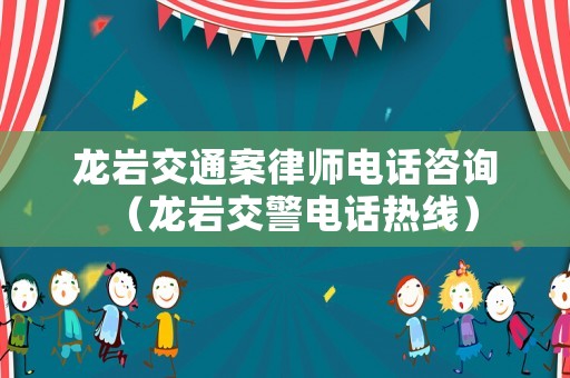 龍巖交通案律師電話(huà)咨詢(xún)（龍巖交警電話(huà)熱線(xiàn)）