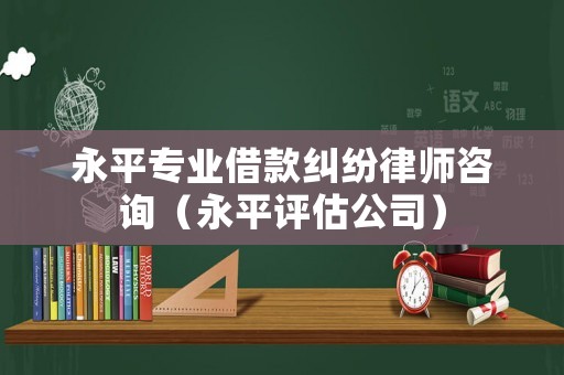 永平專業借款糾紛律師咨詢（永平評估公司）
