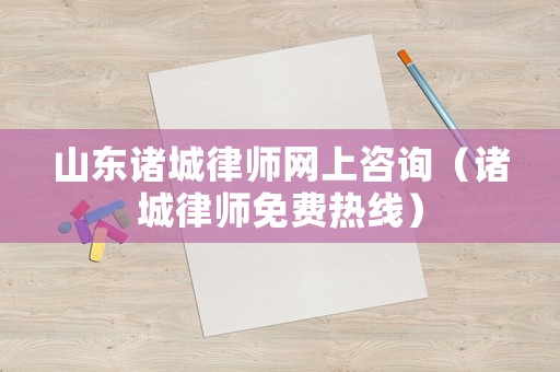 山東諸城律師網上咨詢（諸城律師免費熱線）