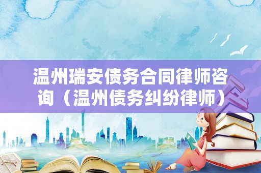 溫州瑞安債務合同律師咨詢（溫州債務糾紛律師）