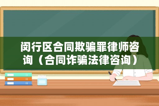 閔行區(qū)合同欺騙罪律師咨詢（合同詐騙法律咨詢）