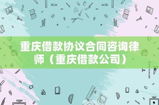 重慶借款協議合同咨詢律師（重慶借款公司）