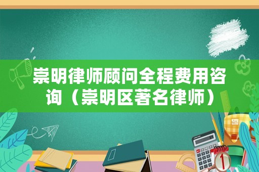 崇明律師顧問全程費用咨詢（崇明區(qū)著名律師）