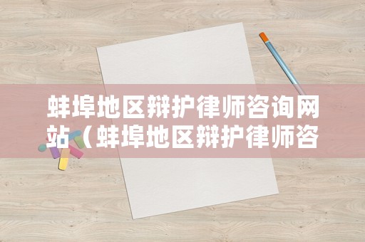 蚌埠地區(qū)辯護律師咨詢網(wǎng)站（蚌埠地區(qū)辯護律師咨詢網(wǎng)站電話）