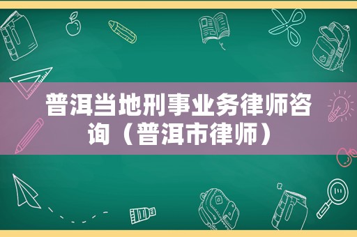 普洱當?shù)匦淌聵I(yè)務律師咨詢（普洱市律師）