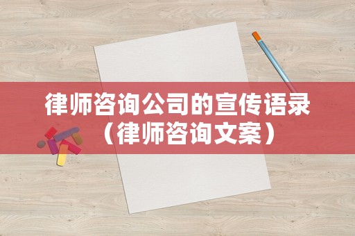 律師咨詢公司的宣傳語錄（律師咨詢文案）