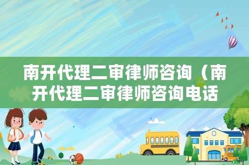 南開代理二審律師咨詢（南開代理二審律師咨詢電話號碼）