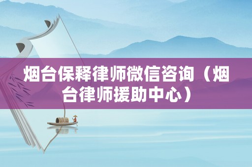 煙臺保釋律師微信咨詢（煙臺律師援助中心）
