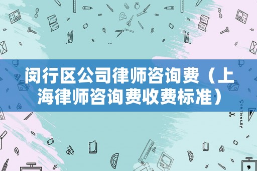 閔行區公司律師咨詢費（上海律師咨詢費收費標準）