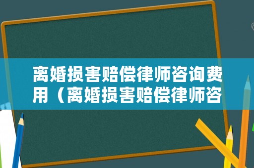 離婚損害賠償律師咨詢費用（離婚損害賠償律師咨詢費用誰承擔）