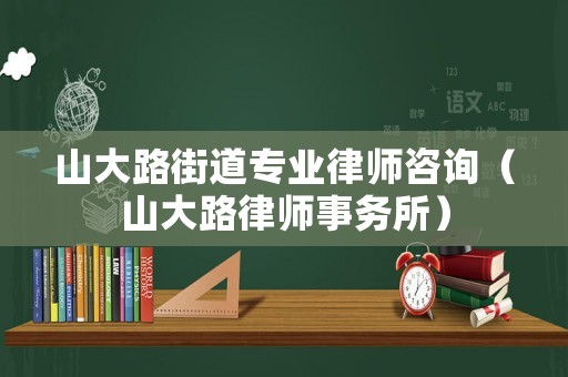 山大路街道專業(yè)律師咨詢（山大路律師事務(wù)所）