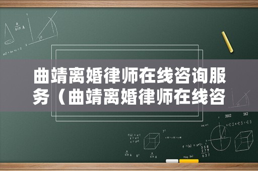 曲靖離婚律師在線咨詢服務(wù)（曲靖離婚律師在線咨詢服務(wù)電話）