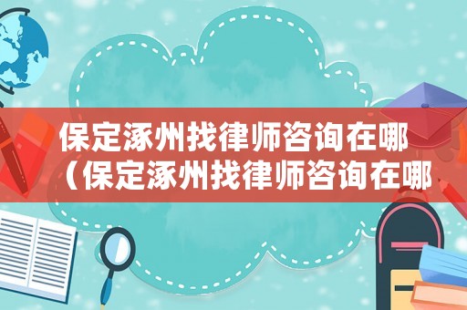 保定涿州找律師咨詢在哪（保定涿州找律師咨詢在哪里）