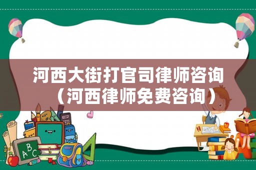 河西大街打官司律師咨詢（河西律師免費咨詢）