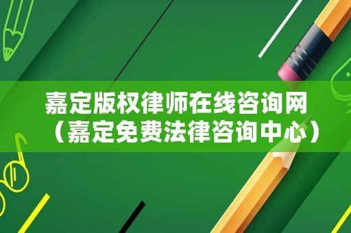 嘉定版權律師在線咨詢網（嘉定免費法律咨詢中心）