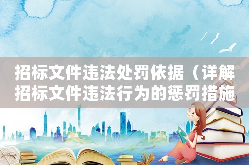 招標文件違法處罰依據(jù)（詳解招標文件違法行為的懲罰措施）