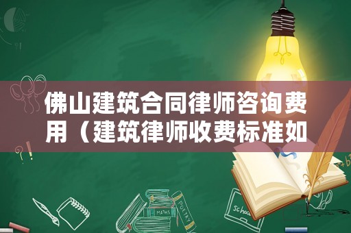 佛山建筑合同律師咨詢費用（建筑律師收費標準如何）
